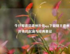 🥇牛仔帽德信德州扑克app下载赌王德州扑克的起源与经典象征
