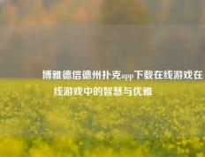 🥉博雅德信德州扑克app下载在线游戏在线游戏中的智慧与优雅