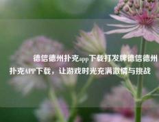 👍德信德州扑克app下载打发牌德信德州扑克APP下载，让游戏时光充满激情与挑战