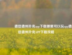 🥈德信德州扑克app下载哪里可以玩app德信德州扑克APP下载攻略
