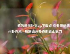 🎖️德信德州扑克app下载桌 专业德信德州扑克桌 - 理解德州扑克的真正魅力