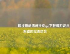 🎖️透视德信德州扑克app下载牌游戏与策略的完美结合