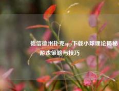 🎖️德信德州扑克app下载小球理论揭秘游戏策略与技巧