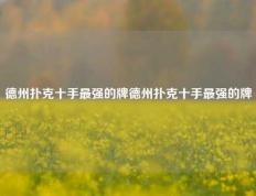 德州扑克十手最强的牌德州扑克十手最强的牌