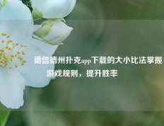 👍德信德州扑克app下载的大小比法掌握游戏规则，提升胜率