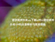 👍德信德州扑克app下载aa对kk德信德州扑克APP的全面解析与使用指南