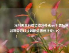 🏆深圳哪里有德信德州扑克app下载玩深圳哪里可以找到德信德州扑克APP？