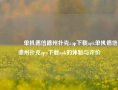 👍单机德信德州扑克app下载apk单机德信德州扑克app下载apk的体验与评价