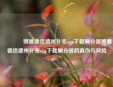 👍博雅德信德州扑克app下载刷分器博雅德信德州扑克app下载刷分器的真伪与风险
