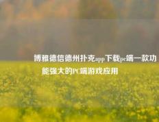🥇博雅德信德州扑克app下载pc端一款功能强大的PC端游戏应用