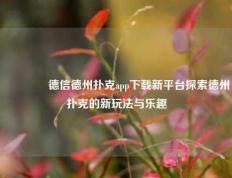 🌈德信德州扑克app下载新平台探索德州扑克的新玩法与乐趣