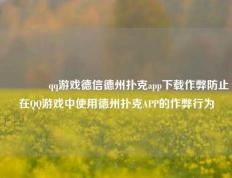 🥉qq游戏德信德州扑克app下载作弊防止在QQ游戏中使用德州扑克APP的作弊行为