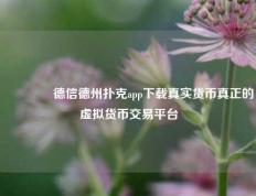 🥈德信德州扑克app下载真实货币真正的虚拟货币交易平台