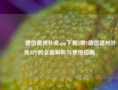 🥉德信德州扑克app下载3带2德信德州扑克APP的全面解析与使用指南