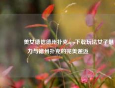 🥇美女德信德州扑克app下载玩法女子魅力与德州扑克的完美邂逅