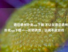 👉德信德州扑克app下载 不让玩德信德州扑克app下载——拒绝诱惑，远离不良游戏