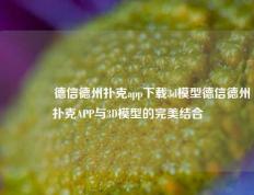 🏆德信德州扑克app下载3d模型德信德州扑克APP与3D模型的完美结合