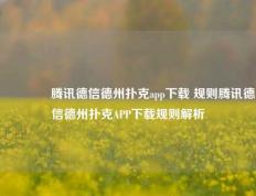 🥈腾讯德信德州扑克app下载 规则腾讯德信德州扑克APP下载规则解析