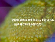 🥈央视报道德信德州扑克app下载创新与挑战并存的行业新纪元