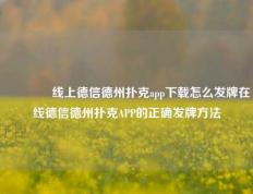👍线上德信德州扑克app下载怎么发牌在线德信德州扑克APP的正确发牌方法