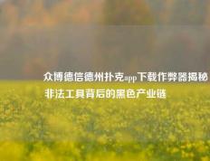 🏆众博德信德州扑克app下载作弊器揭秘非法工具背后的黑色产业链