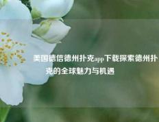 👉美国德信德州扑克app下载探索德州扑克的全球魅力与机遇