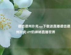🎖️德信德州扑克app下载迷直播德信德州扑克APP的神秘直播世界