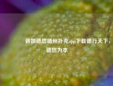 🥇蒋姐德信德州扑克app下载德行天下，德信为本