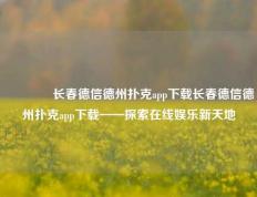 👍长春德信德州扑克app下载长春德信德州扑克app下载——探索在线娱乐新天地