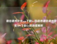✌️德信德州扑克app下载bet的意思德信德州扑克APP下载bet的深度解析