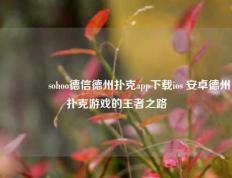 🥉sohoo德信德州扑克app下载ios 安卓德州扑克游戏的王者之路