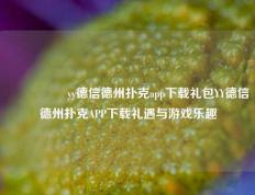 🎖️yy德信德州扑克app下载礼包YY德信德州扑克APP下载礼遇与游戏乐趣