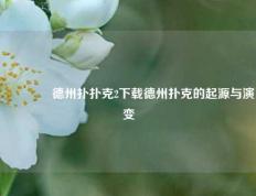 👈德州扑扑克2下载德州扑克的起源与演变
