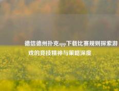 🥈德信德州扑克app下载比赛规则探索游戏的竞技精神与策略深度