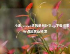 🏅小米gameloft德信德州扑克app下载探索移动游戏新领域