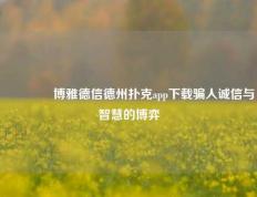 👍博雅德信德州扑克app下载骗人诚信与智慧的博弈