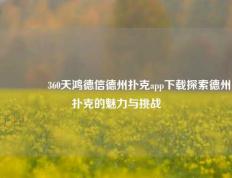 🌈360天鸿德信德州扑克app下载探索德州扑克的魅力与挑战