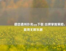 👈德信德州扑克app下载 出牌掌握策略，赢得无限乐趣
