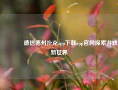 🥈德信德州扑克app下载app官网探索游戏新世界