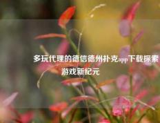 🥉多玩代理的德信德州扑克app下载探索游戏新纪元