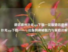 🏅德信德州扑克app下载一花版德信德州扑克app下载——一花版的神秘魅力与策略详解