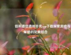 🌈佰利德信德州扑克app下载探索游戏与策略的完美结合