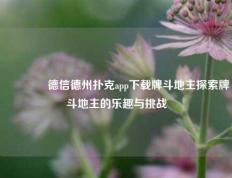 🏆德信德州扑克app下载牌斗地主探索牌斗地主的乐趣与挑战