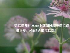🌈德信德州扑克app下载组合顺序德信德州扑克APP的组合顺序指南