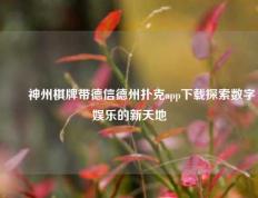 ✌️神州棋牌带德信德州扑克app下载探索数字娱乐的新天地