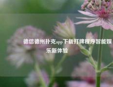 🌈德信德州扑克app下载打牌程序智能娱乐新体验