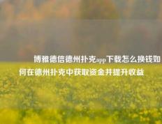 👉博雅德信德州扑克app下载怎么换钱如何在德州扑克中获取资金并提升收益