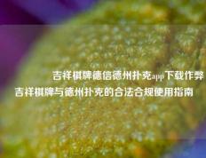 🎖️吉祥棋牌德信德州扑克app下载作弊吉祥棋牌与德州扑克的合法合规使用指南
