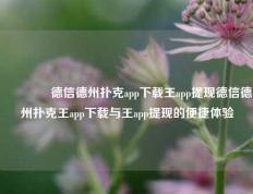 👈德信德州扑克app下载王app提现德信德州扑克王app下载与王app提现的便捷体验