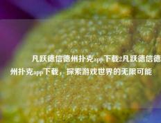 🥈凡跃德信德州扑克app下载2凡跃德信德州扑克app下载，探索游戏世界的无限可能